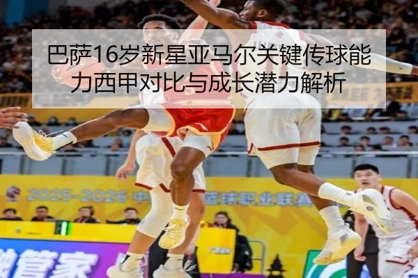 巴萨16岁新星亚马尔关键传球能力西甲对比与成长潜力解析