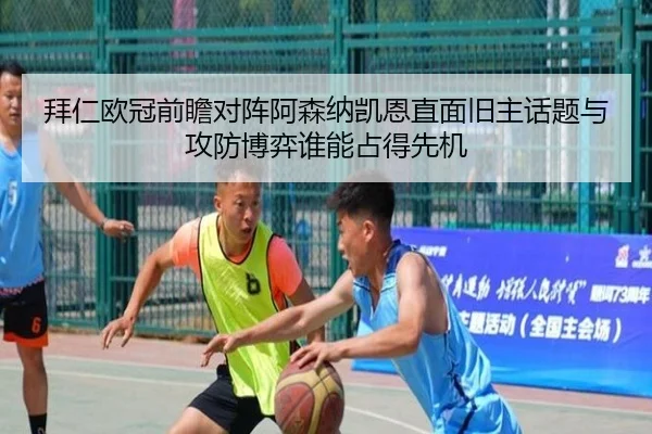 拜仁欧冠前瞻对阵阿森纳凯恩直面旧主话题与攻防博弈谁能占得先机
