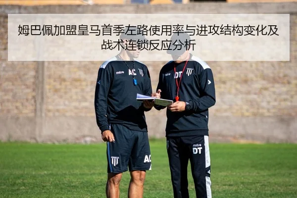 姆巴佩加盟皇马首季左路使用率与进攻结构变化及战术连锁反应分析