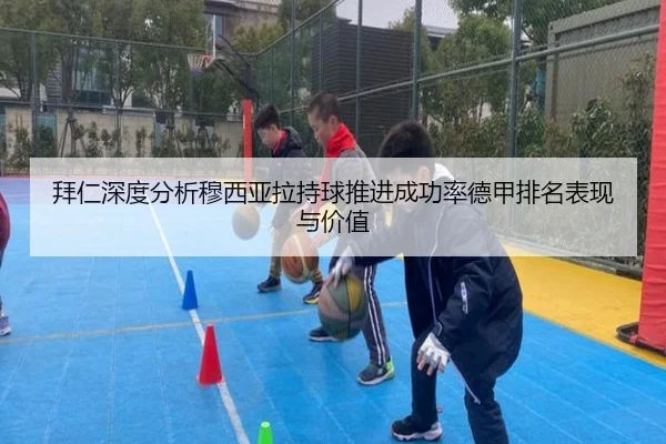 拜仁深度分析穆西亚拉持球推进成功率德甲排名表现与价值