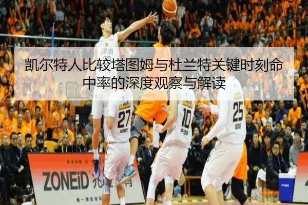 凯尔特人比较塔图姆与杜兰特关键时刻命中率的深度观察与解读