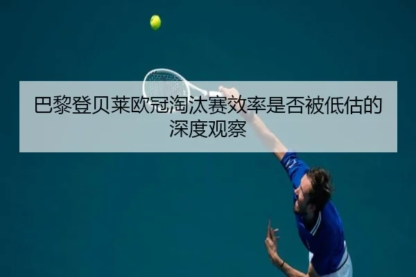 巴黎登贝莱欧冠淘汰赛效率是否被低估的深度观察
