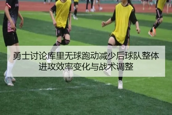 勇士讨论库里无球跑动减少后球队整体进攻效率变化与战术调整