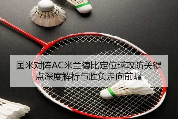 国米对阵AC米兰德比定位球攻防关键点深度解析与胜负走向前瞻
