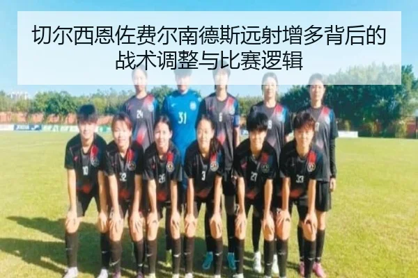 切尔西恩佐费尔南德斯远射增多背后的战术调整与比赛逻辑